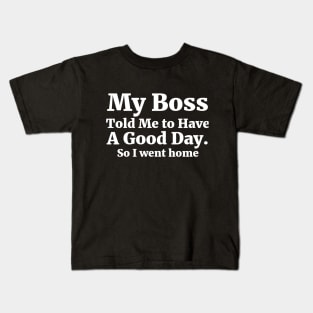 My Boss Told Me to Have A Good Day . So I went home Coworker Funny Gift Kids T-Shirt